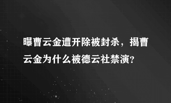 曝曹云金遭开除被封杀，揭曹云金为什么被德云社禁演？