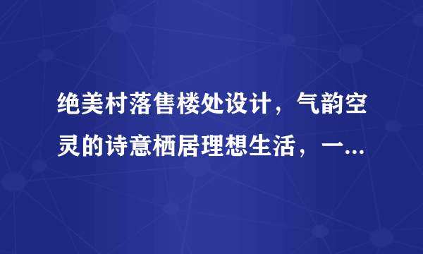 绝美村落售楼处设计，气韵空灵的诗意栖居理想生活，一千个人心里...