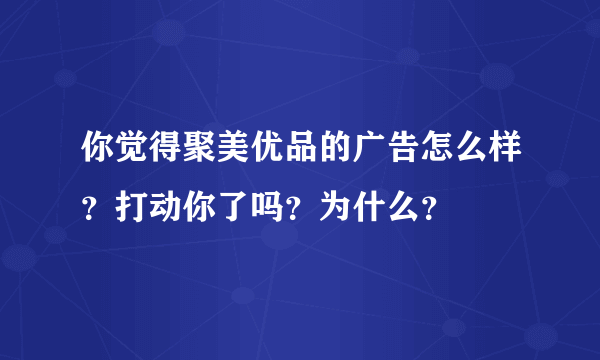 你觉得聚美优品的广告怎么样？打动你了吗？为什么？