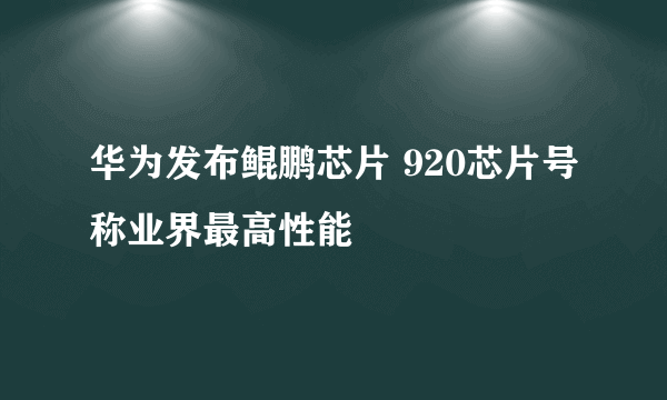 华为发布鲲鹏芯片 920芯片号称业界最高性能