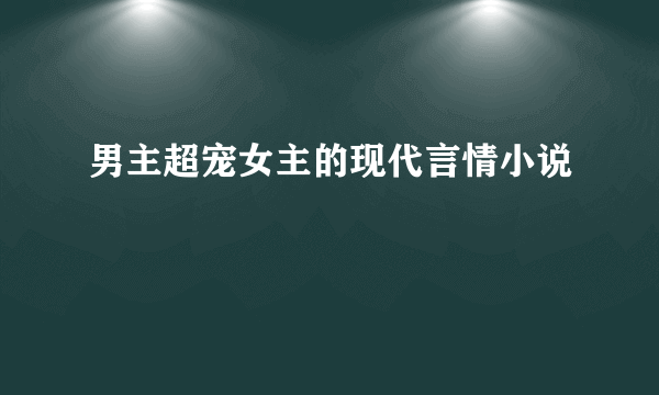 男主超宠女主的现代言情小说