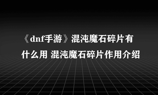 《dnf手游》混沌魔石碎片有什么用 混沌魔石碎片作用介绍