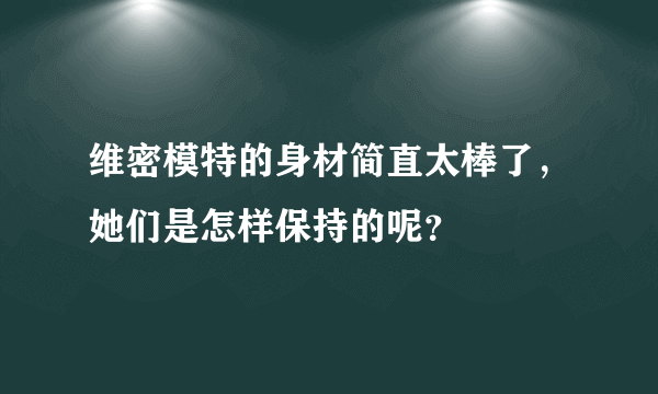 维密模特的身材简直太棒了，她们是怎样保持的呢？