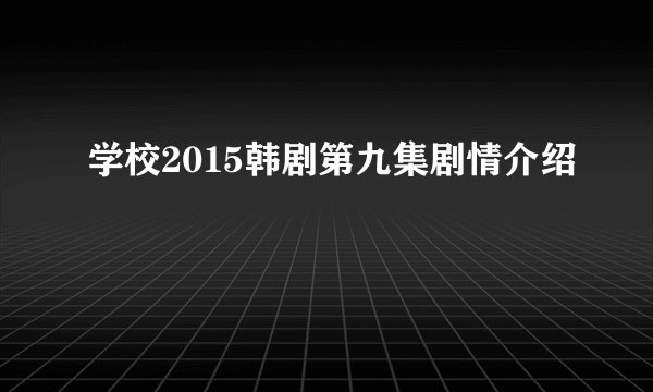 学校2015韩剧第九集剧情介绍