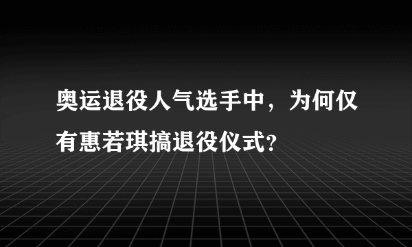 奥运退役人气选手中，为何仅有惠若琪搞退役仪式？