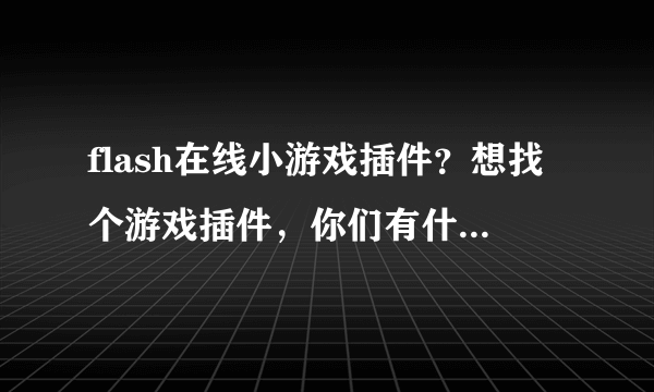 flash在线小游戏插件？想找个游戏插件，你们有什么好的推荐啊。