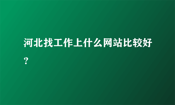 河北找工作上什么网站比较好？