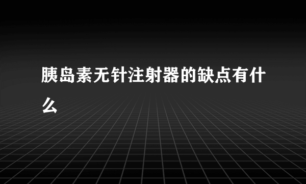 胰岛素无针注射器的缺点有什么