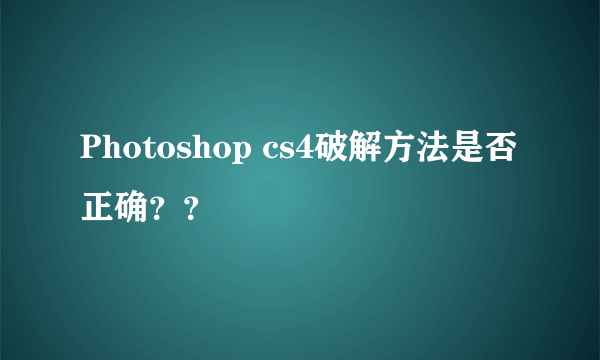 Photoshop cs4破解方法是否正确？？