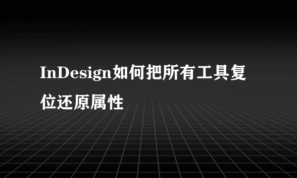 InDesign如何把所有工具复位还原属性