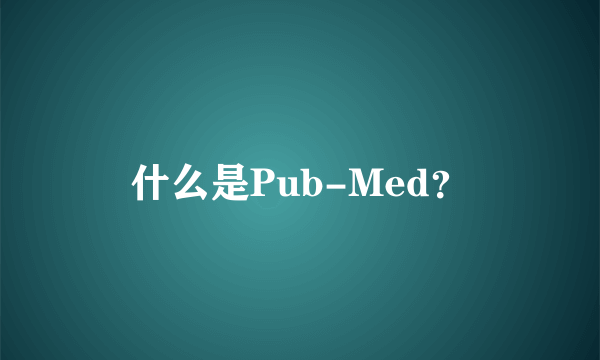 什么是Pub-Med？