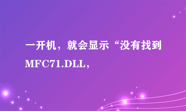 一开机，就会显示“没有找到MFC71.DLL，