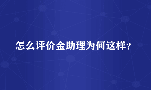 怎么评价金助理为何这样？