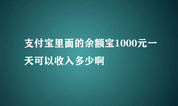 支付宝里面的余额宝1000元一天可以收入多少啊