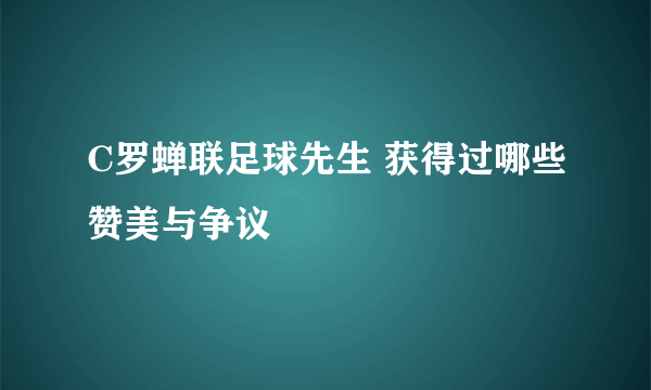 C罗蝉联足球先生 获得过哪些赞美与争议