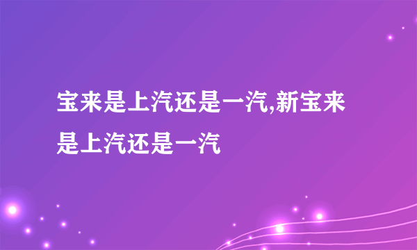 宝来是上汽还是一汽,新宝来是上汽还是一汽