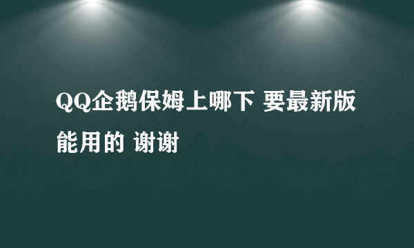 QQ企鹅保姆上哪下 要最新版能用的 谢谢