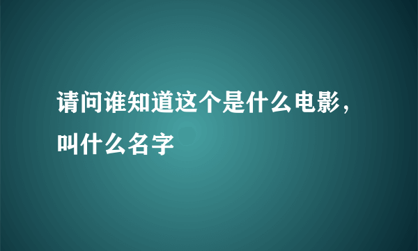 请问谁知道这个是什么电影，叫什么名字