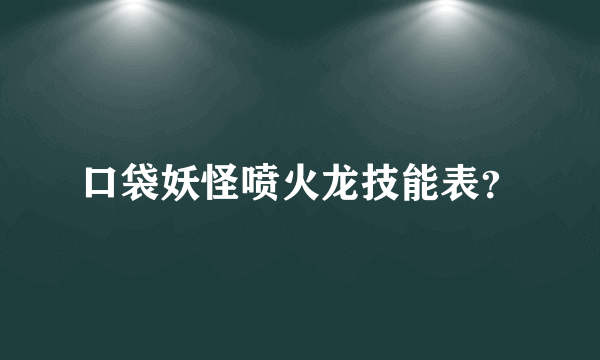 口袋妖怪喷火龙技能表？