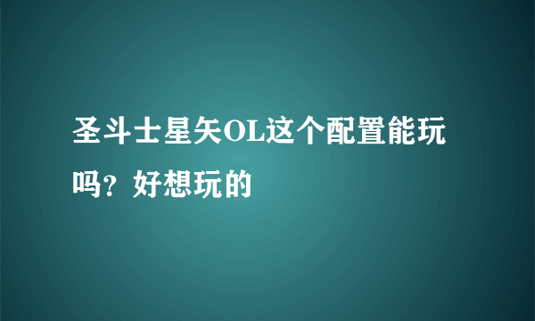 圣斗士星矢OL这个配置能玩吗？好想玩的