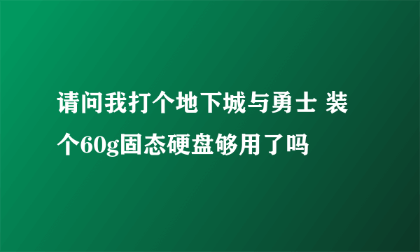 请问我打个地下城与勇士 装个60g固态硬盘够用了吗