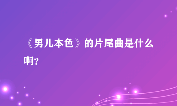 《男儿本色》的片尾曲是什么啊？