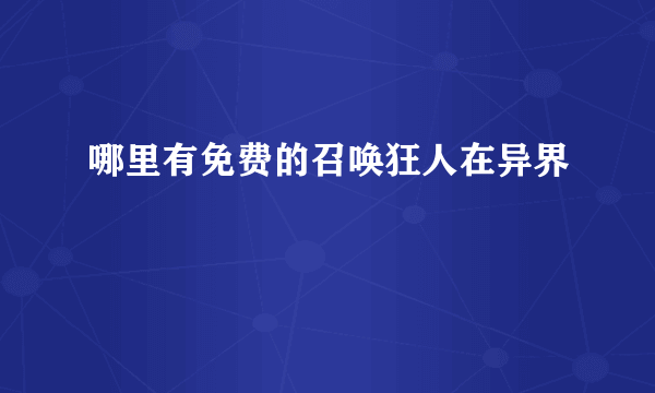 哪里有免费的召唤狂人在异界