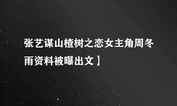 张艺谋山楂树之恋女主角周冬雨资料被曝出文】