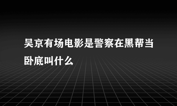 吴京有场电影是警察在黑帮当卧底叫什么