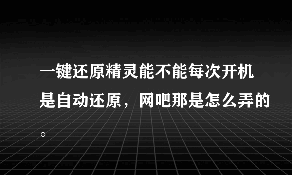 一键还原精灵能不能每次开机是自动还原，网吧那是怎么弄的。