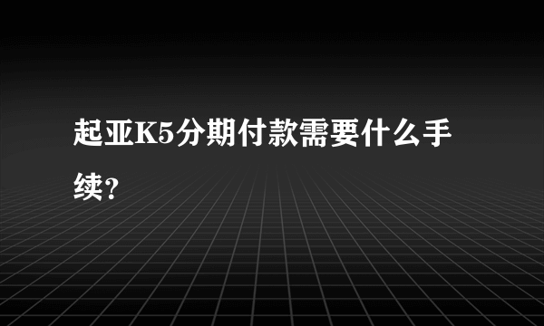 起亚K5分期付款需要什么手续？