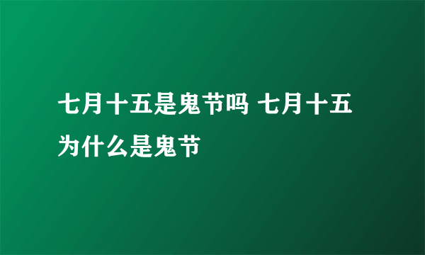 七月十五是鬼节吗 七月十五为什么是鬼节