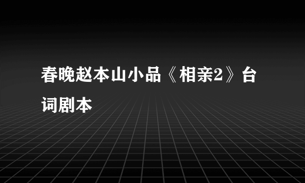 春晚赵本山小品《相亲2》台词剧本