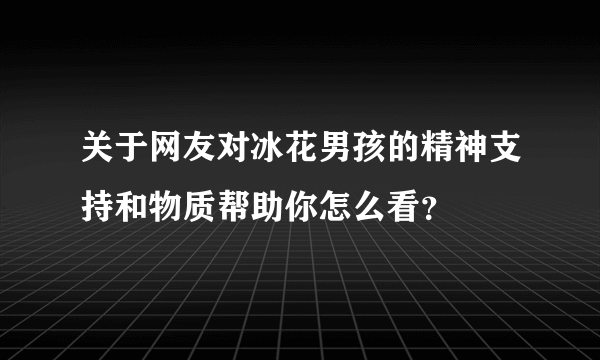 关于网友对冰花男孩的精神支持和物质帮助你怎么看？