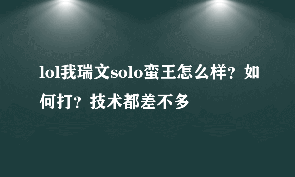 lol我瑞文solo蛮王怎么样？如何打？技术都差不多