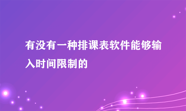 有没有一种排课表软件能够输入时间限制的