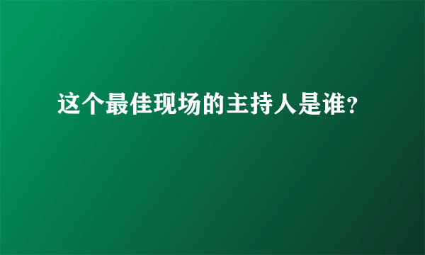 这个最佳现场的主持人是谁？