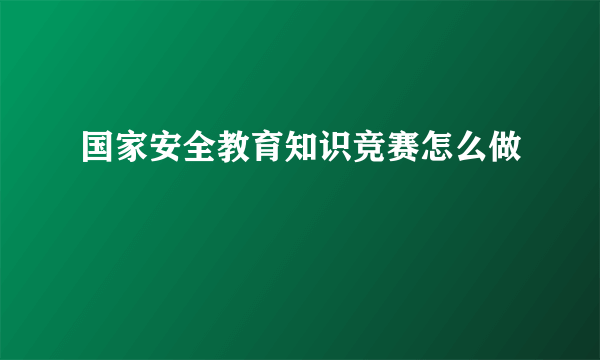 国家安全教育知识竞赛怎么做