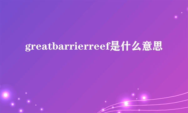 greatbarrierreef是什么意思