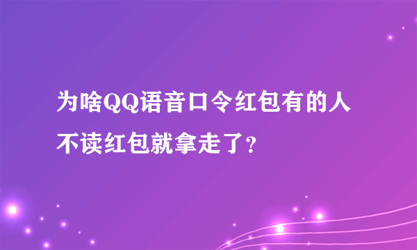 为啥QQ语音口令红包有的人不读红包就拿走了？