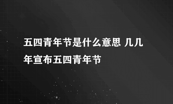 五四青年节是什么意思 几几年宣布五四青年节