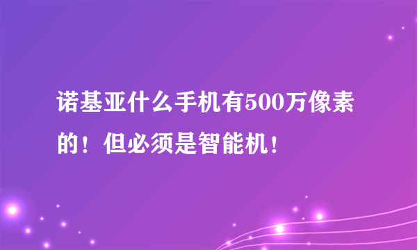 诺基亚什么手机有500万像素的！但必须是智能机！