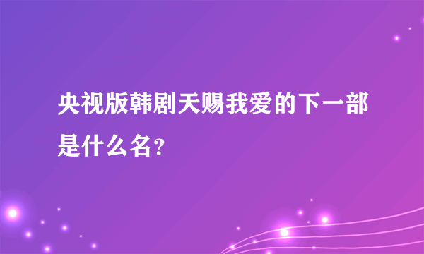 央视版韩剧天赐我爱的下一部是什么名？