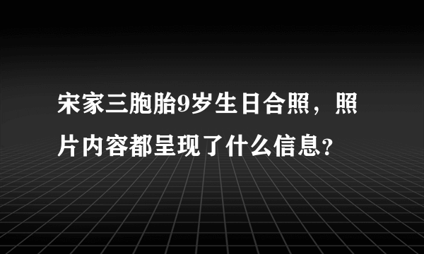 宋家三胞胎9岁生日合照，照片内容都呈现了什么信息？