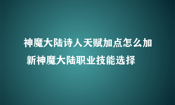 神魔大陆诗人天赋加点怎么加 新神魔大陆职业技能选择