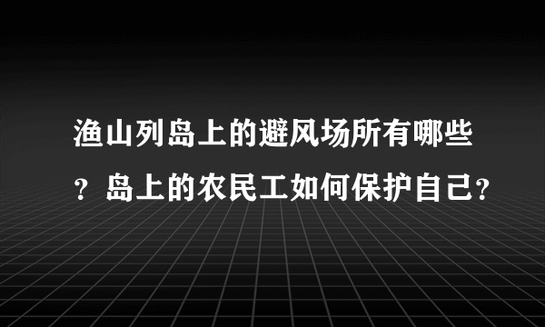 渔山列岛上的避风场所有哪些？岛上的农民工如何保护自己？