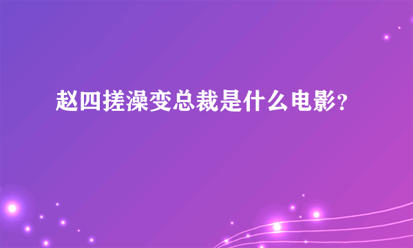 赵四搓澡变总裁是什么电影？