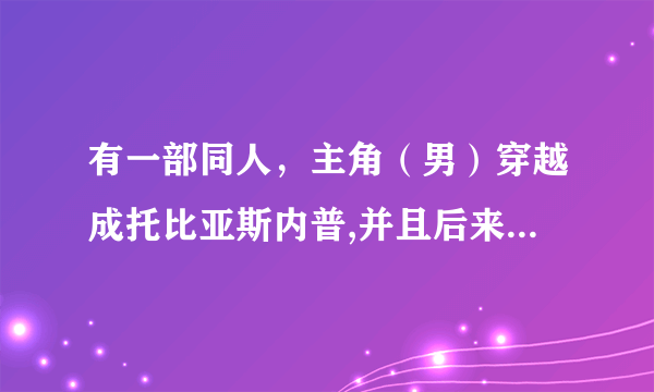 有一部同人，主角（男）穿越成托比亚斯内普,并且后来发现自己是亚瑟王的十二骑士团后裔，求小说名？