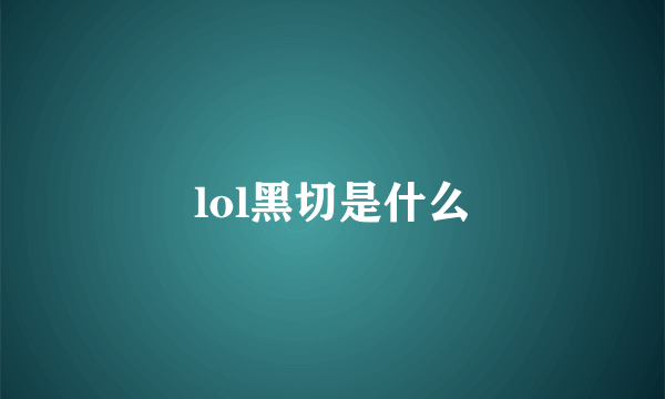 lol黑切是什么