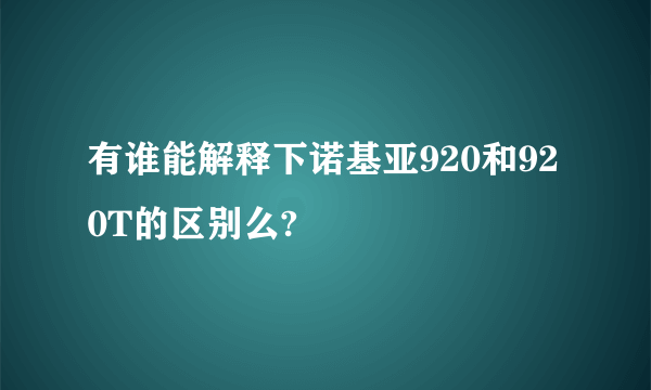 有谁能解释下诺基亚920和920T的区别么?